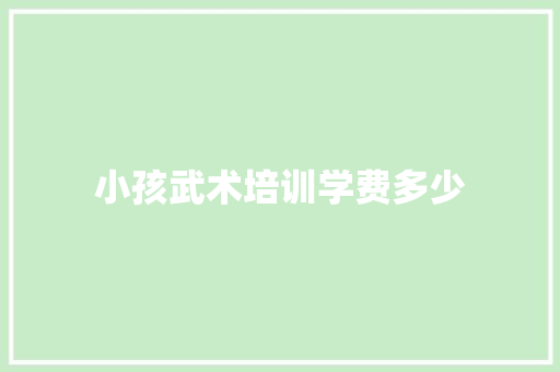 小孩武术培训学费多少