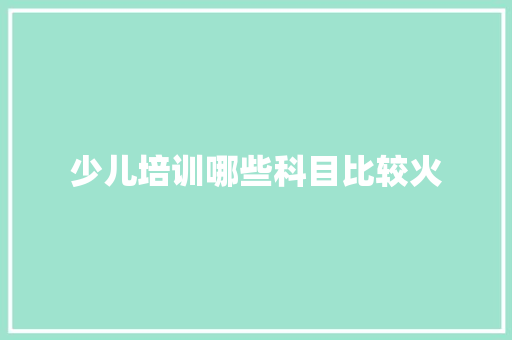 少儿培训哪些科目比较火