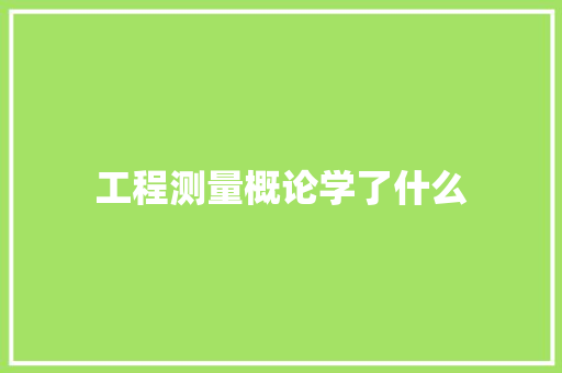 工程测量概论学了什么
