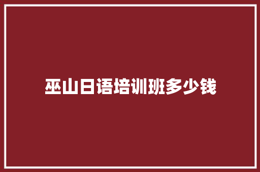 巫山日语培训班多少钱 个人简历