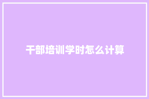 干部培训学时怎么计算