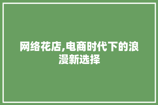 网络花店,电商时代下的浪漫新选择