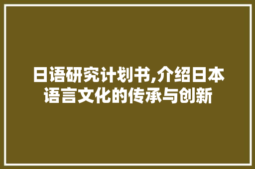 日语研究计划书,介绍日本语言文化的传承与创新