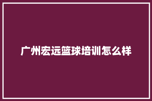 广州宏远篮球培训怎么样