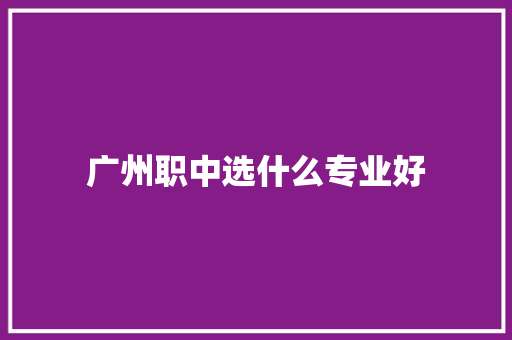 广州职中选什么专业好