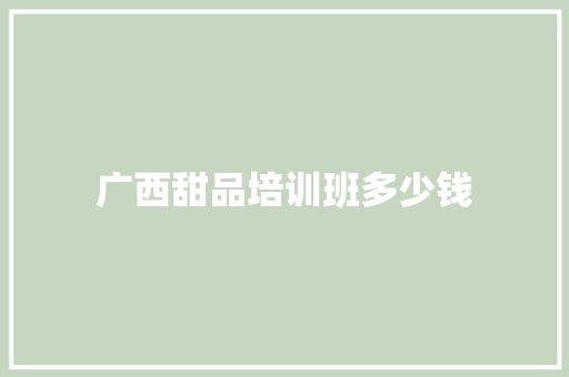广西甜品培训班多少钱