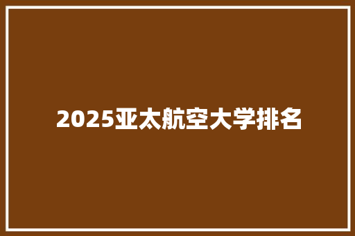 2025亚太航空大学排名