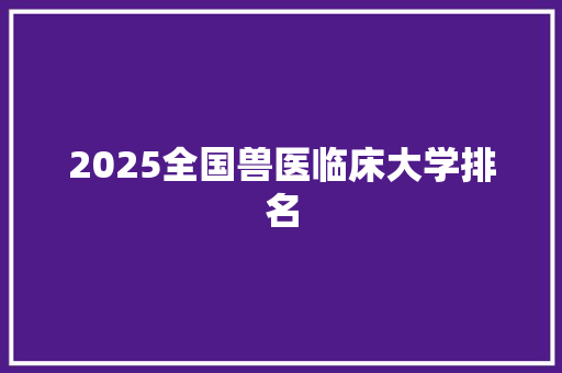 2025全国兽医临床大学排名 名人名言