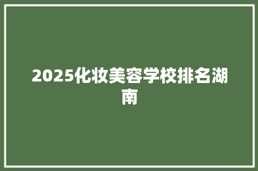 2025化妆美容学校排名湖南