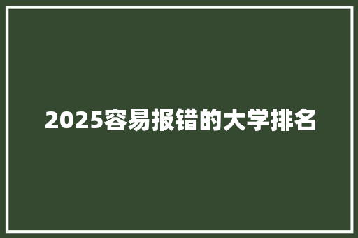 2025容易报错的大学排名