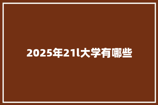 2025年21l大学有哪些