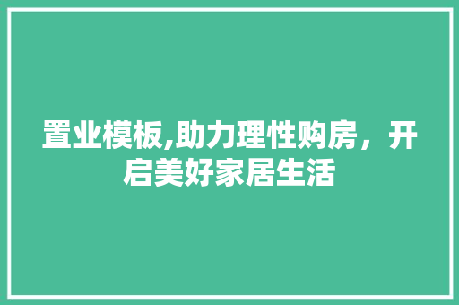 置业模板,助力理性购房，开启美好家居生活