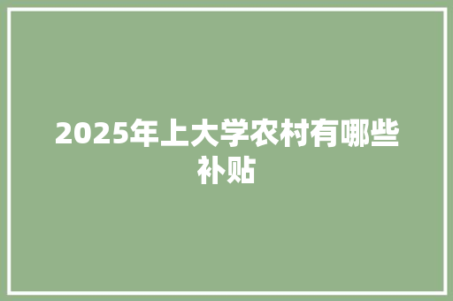 2025年上大学农村有哪些补贴