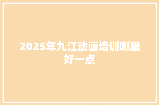 2025年九江动画培训哪里好一点 个人简历