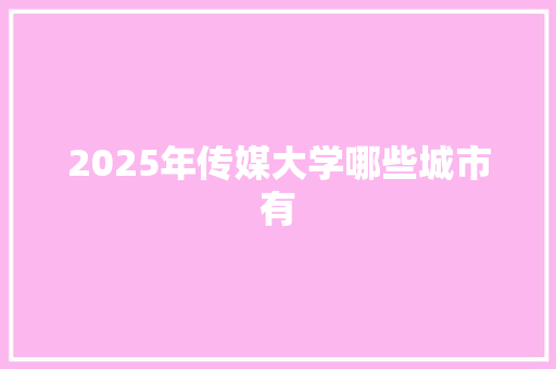 2025年传媒大学哪些城市有
