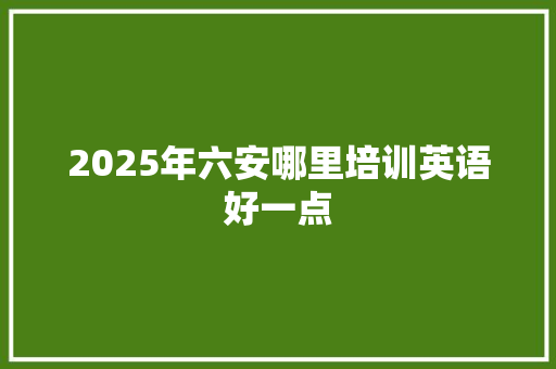 2025年六安哪里培训英语好一点