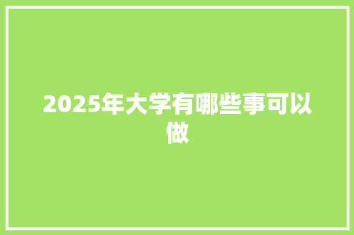 2025年大学有哪些事可以做 名人名言