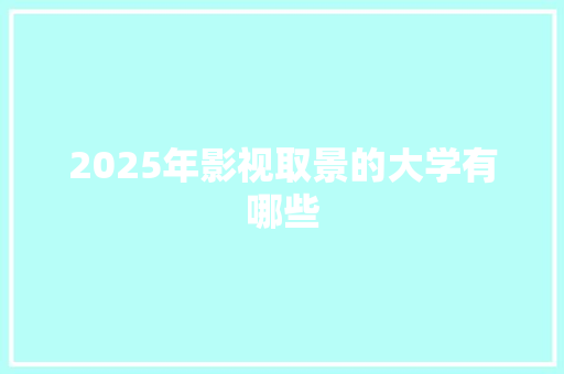 2025年影视取景的大学有哪些