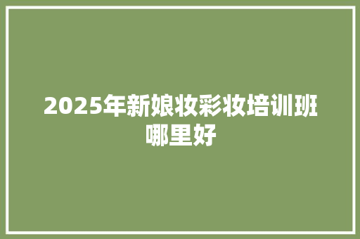 2025年新娘妆彩妆培训班哪里好