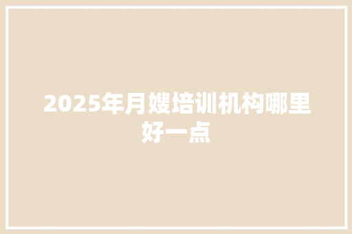 2025年月嫂培训机构哪里好一点