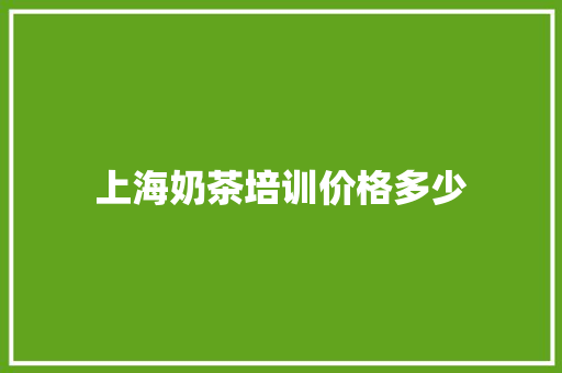 上海奶茶培训价格多少