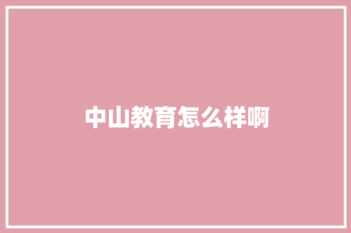 中山教育怎么样啊