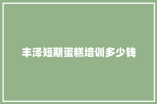 丰泽短期蛋糕培训多少钱