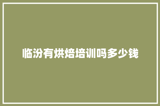 临汾有烘焙培训吗多少钱