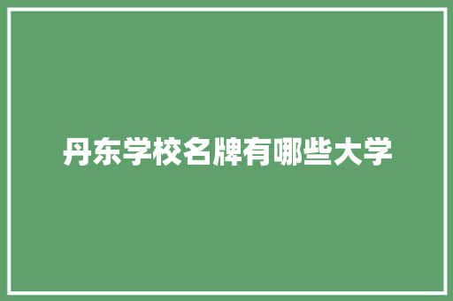 丹东学校名牌有哪些大学