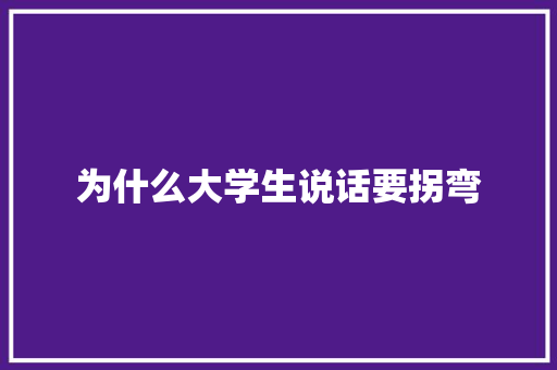 为什么大学生说话要拐弯