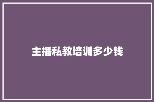 主播私教培训多少钱 名人名言
