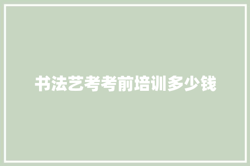 书法艺考考前培训多少钱