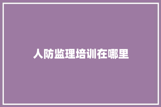 人防监理培训在哪里 国学经典