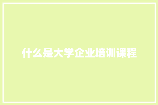 什么是大学企业培训课程
