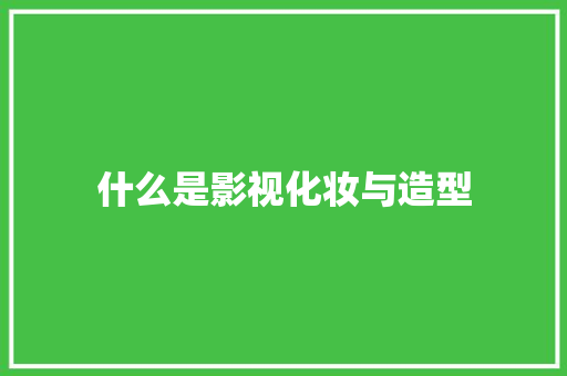 什么是影视化妆与造型