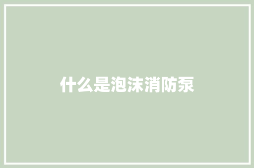 什么是泡沫消防泵