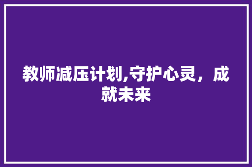 教师减压计划,守护心灵，成就未来