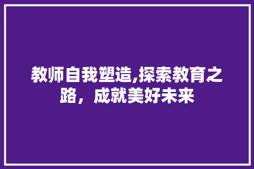 教师自我塑造,探索教育之路，成就美好未来