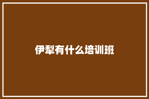 伊犁有什么培训班