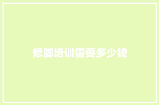 修脚培训需要多少钱