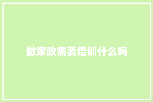 做家政需要培训什么吗