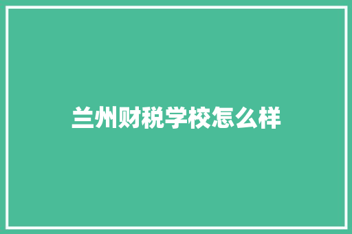 兰州财税学校怎么样
