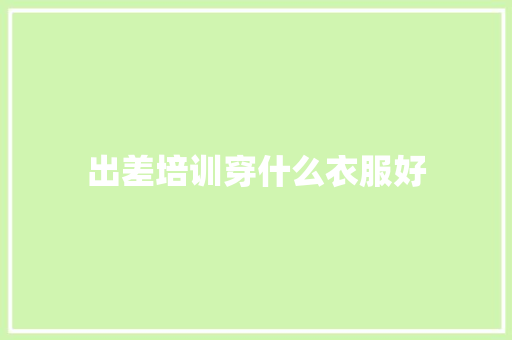出差培训穿什么衣服好