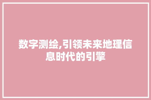 数字测绘,引领未来地理信息时代的引擎