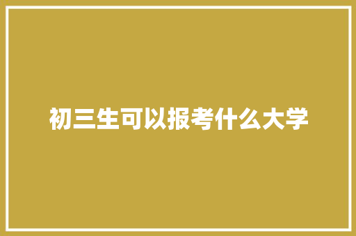 初三生可以报考什么大学