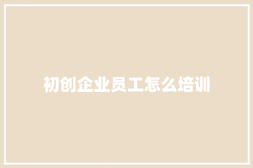 初创企业员工怎么培训