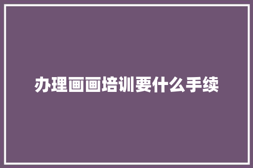 办理画画培训要什么手续