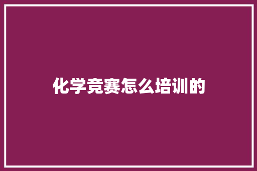 化学竞赛怎么培训的