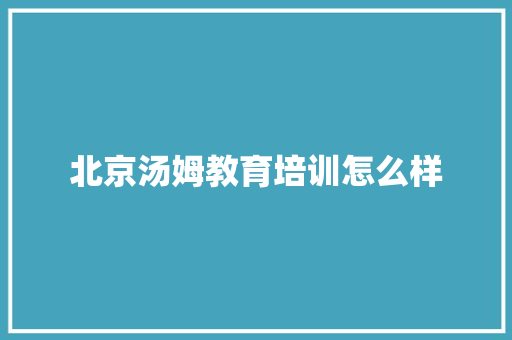 北京汤姆教育培训怎么样