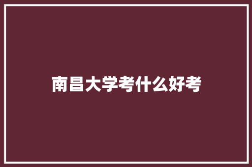 南昌大学考什么好考